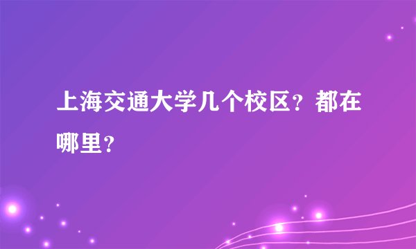 上海交通大学几个校区？都在哪里？