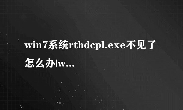 win7系统rthdcpl.exe不见了怎么办|win7恢复rthdcpl.exe进程的方法