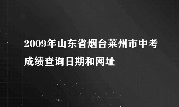 2009年山东省烟台莱州市中考成绩查询日期和网址