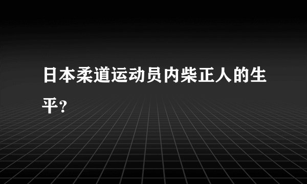 日本柔道运动员内柴正人的生平？
