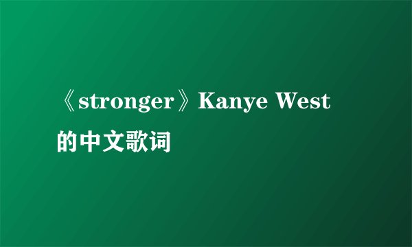 《stronger》Kanye West 的中文歌词