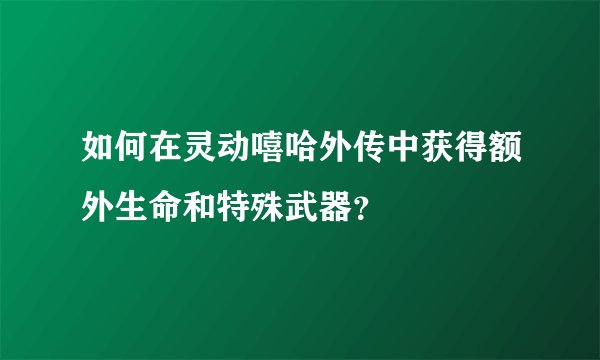 如何在灵动嘻哈外传中获得额外生命和特殊武器？