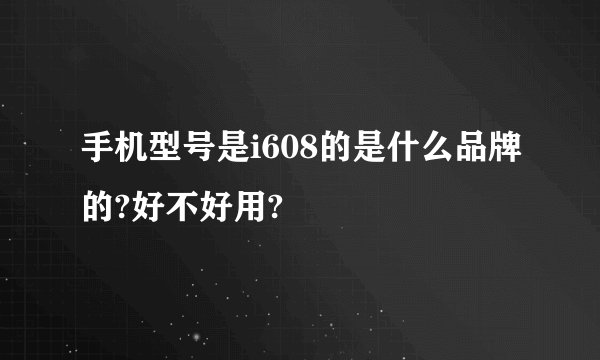 手机型号是i608的是什么品牌的?好不好用?