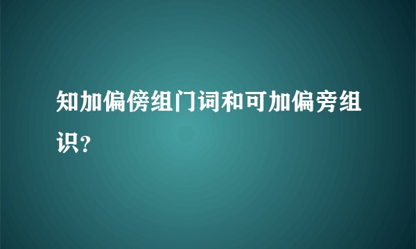 知加偏傍组门词和可加偏旁组识？