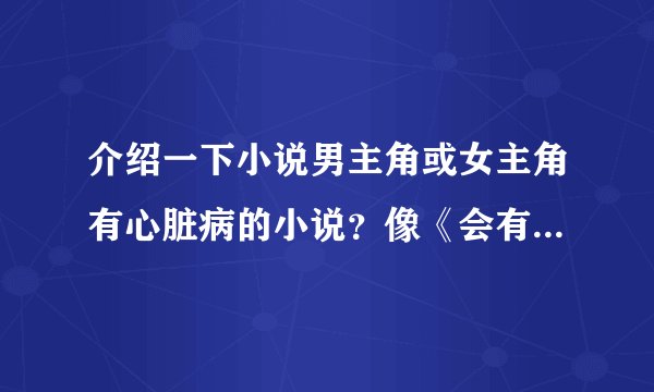 介绍一下小说男主角或女主角有心脏病的小说?像《会有天使替我爱你》这个小说已经看过了!所以不用介绍了