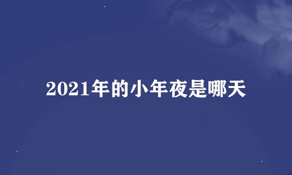 2021年的小年夜是哪天