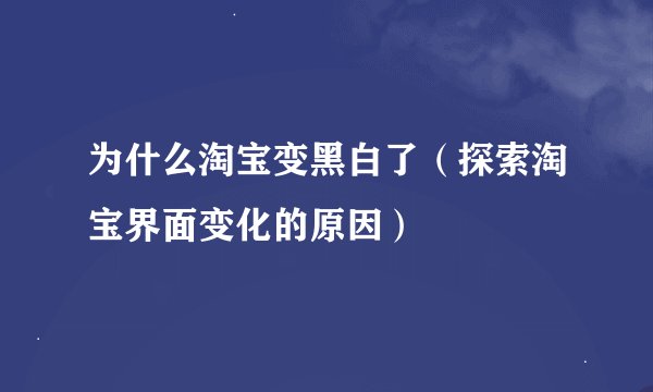 为什么淘宝变黑白了（探索淘宝界面变化的原因）