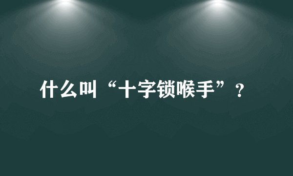 什么叫“十字锁喉手”？