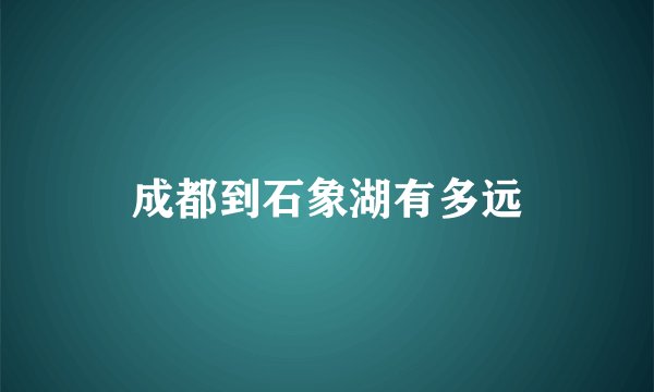 成都到石象湖有多远