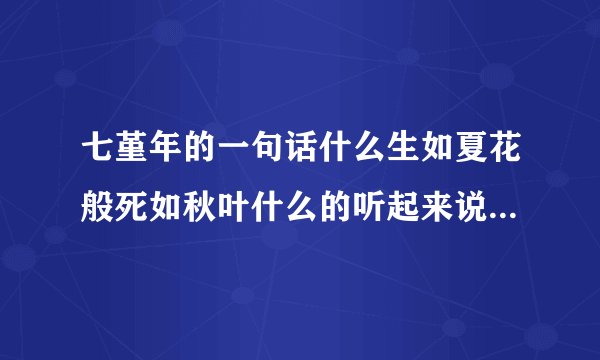七堇年的一句话什么生如夏花般死如秋叶什么的听起来说的很不错出处是哪呢