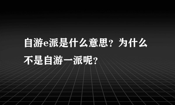 自游e派是什么意思？为什么不是自游一派呢？