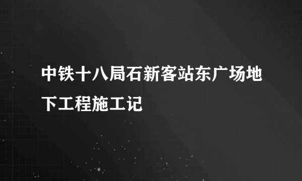 中铁十八局石新客站东广场地下工程施工记