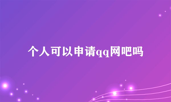 个人可以申请qq网吧吗