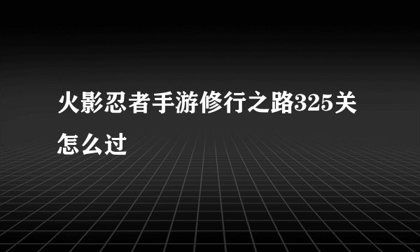 火影忍者手游修行之路325关怎么过