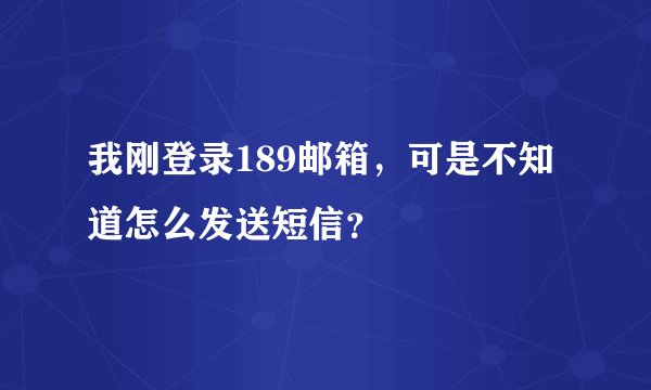 我刚登录189邮箱，可是不知道怎么发送短信？