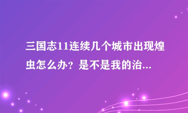 三国志11连续几个城市出现煌虫怎么办?是不是我的治安太低了