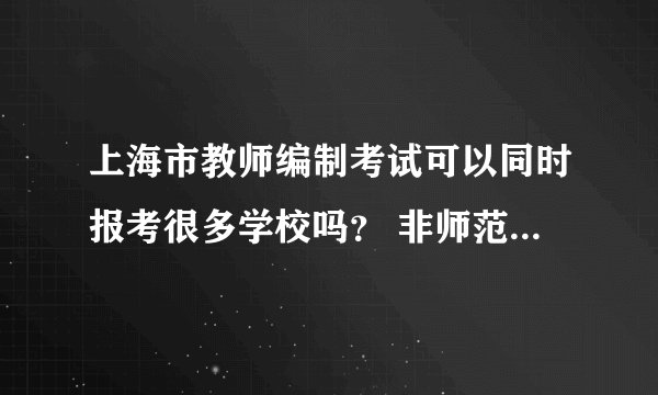 上海市教师编制考试可以同时报考很多学校吗？ 非师范类应届毕业生没有拿到教师资格证是找学校开学籍证明
