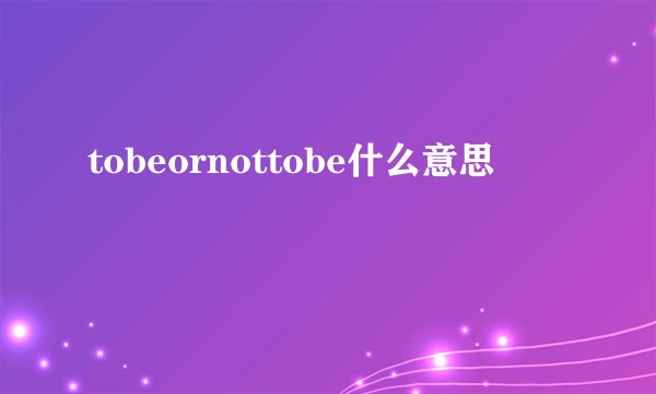 tobeornottobe什么意思