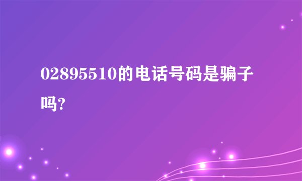 02895510的电话号码是骗子吗?