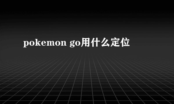 pokemon go用什么定位