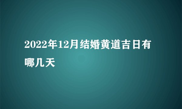2022年12月结婚黄道吉日有哪几天
