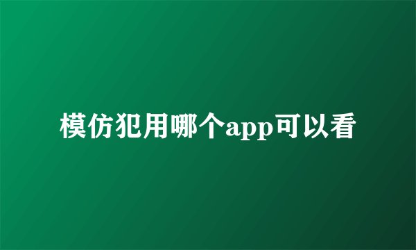 模仿犯用哪个app可以看