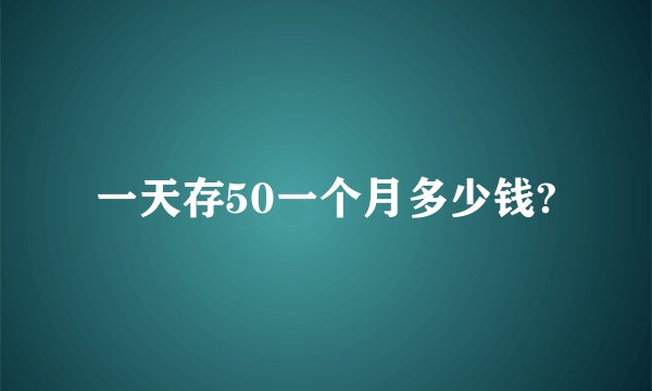 一天存50一个月多少钱?