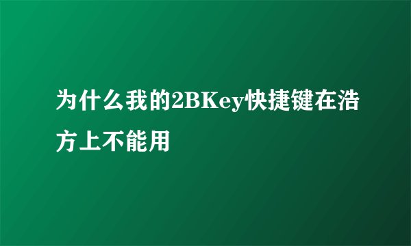 为什么我的2BKey快捷键在浩方上不能用