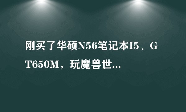 刚买了华硕N56笔记本I5、GT650M，玩魔兽世界。特效全开，显卡温度86度，怎么回事？