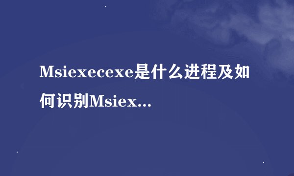 Msiexecexe是什么进程及如何识别Msiexecexe病毒