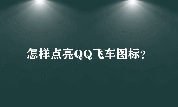 怎样点亮QQ飞车图标？