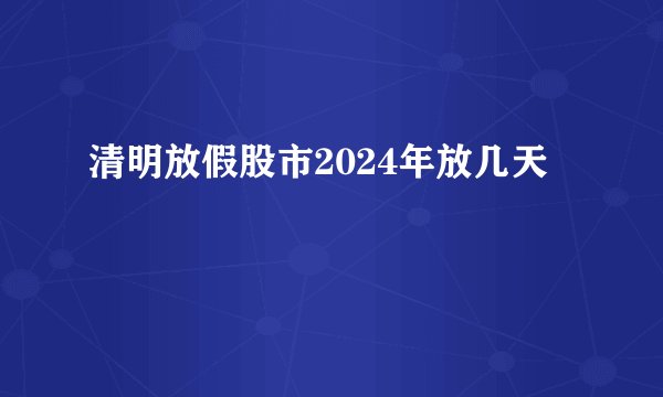清明放假股市2024年放几天