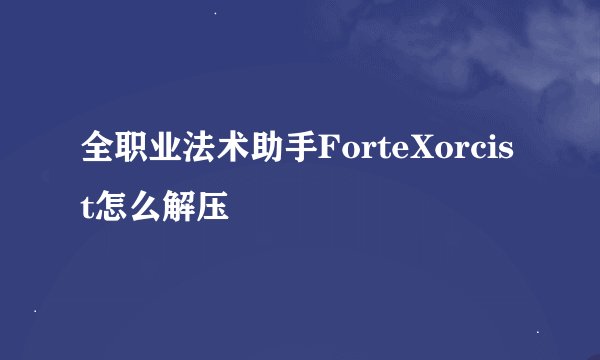 全职业法术助手ForteXorcist怎么解压