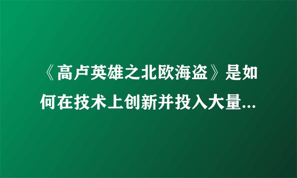 《高卢英雄之北欧海盗》是如何在技术上创新并投入大量资源制作的？