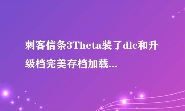 刺客信条3Theta装了dlc和升级档完美存档加载显示'存档已损坏'
