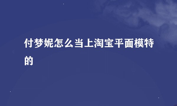 付梦妮怎么当上淘宝平面模特的
