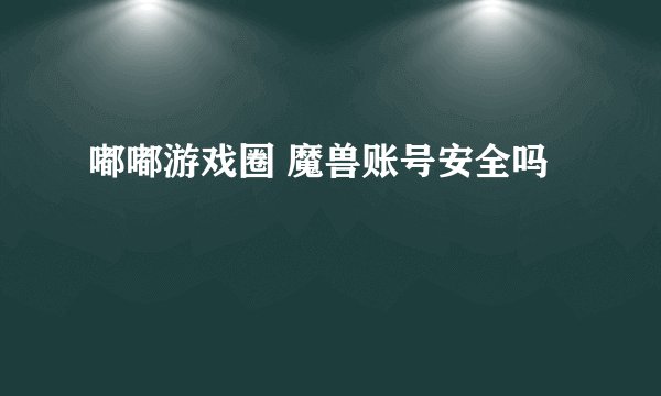 嘟嘟游戏圈 魔兽账号安全吗