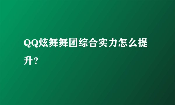 QQ炫舞舞团综合实力怎么提升？