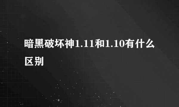 暗黑破坏神1.11和1.10有什么区别