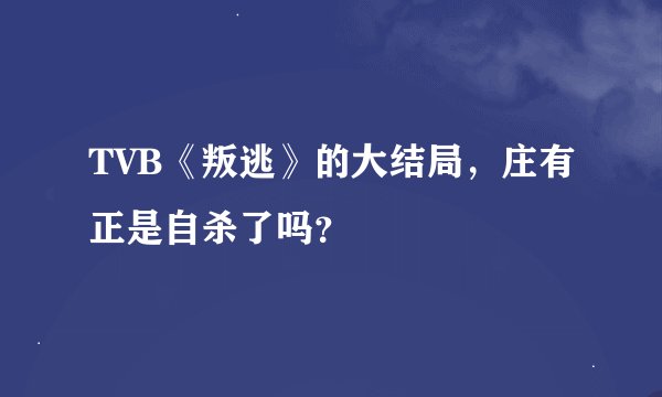 TVB《叛逃》的大结局，庄有正是自杀了吗？