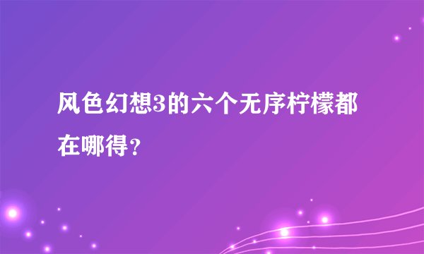 风色幻想3的六个无序柠檬都在哪得？