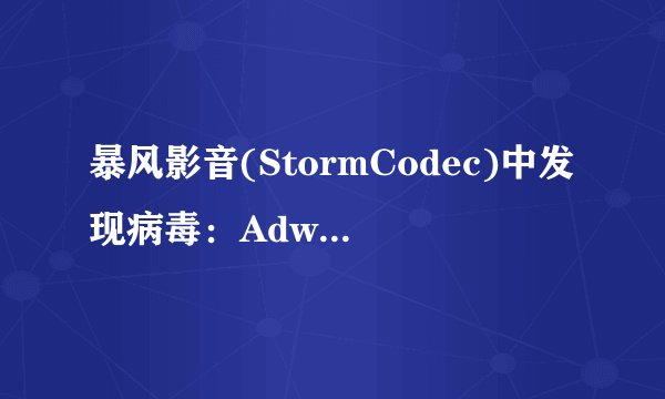 暴风影音(StormCodec)中发现病毒：Adware.Win32.Boran.e.