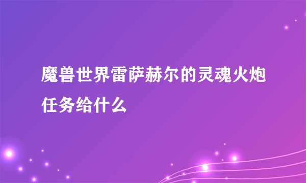 魔兽世界雷萨赫尔的灵魂火炮任务给什么