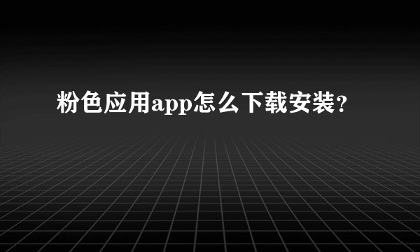 粉色应用app怎么下载安装？