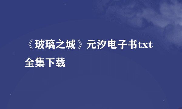 《玻璃之城》元汐电子书txt全集下载