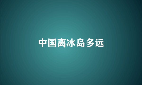 中国离冰岛多远