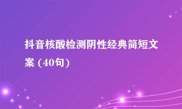 抖音核酸检测阴性经典简短文案 (40句)