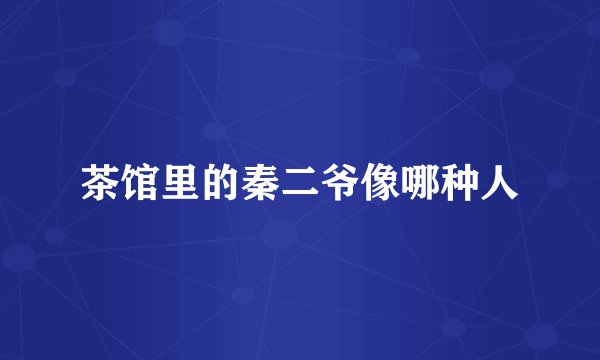 茶馆里的秦二爷像哪种人