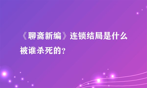 《聊斋新编》连锁结局是什么被谁杀死的？