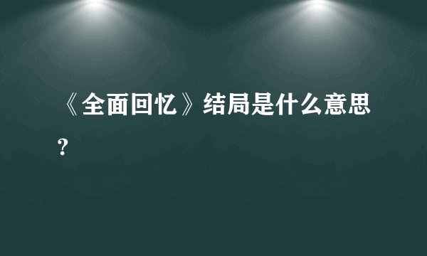 《全面回忆》结局是什么意思?